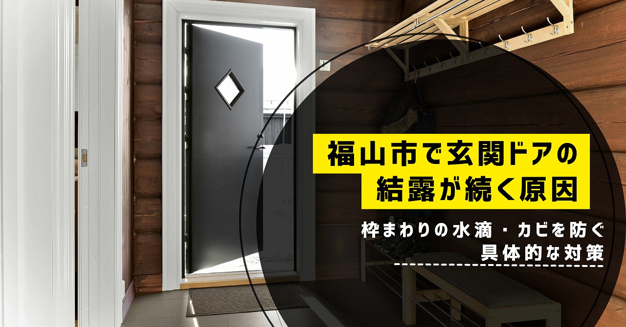 福山市で玄関ドアの結露が続く原因と、枠まわりの水滴・カビを防ぐ具体的な対策
